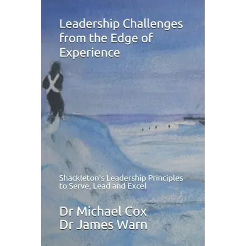 Leadership Challenges from the Edge of Experience: : Shackleton's Leadership Principles to Serve, Lead and Excel