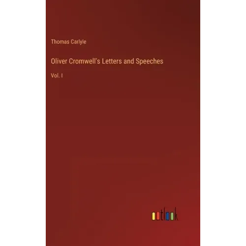 Oliver Cromwell's Letters and Speeches: Vol. I