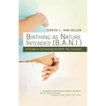 Birthing as Nature Intended (B.A.N.I.): A Guide to Achieving the Birth You Envision