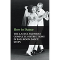How to Dance - The Latest and Most Complete Instructions in Ballroom Dance Steps