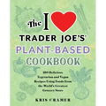 The I Love Trader Joe's Plant-Based Cookbook: 150 Delicious Vegetarian and Vegan Recipes Using Foods from the World's Greatest Grocery Store