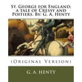 St. George for England; a tale of Cressy and Poitiers. By: G. A. Henty: (Original Version)