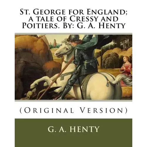St. George for England; a tale of Cressy and Poitiers. By: G. A. Henty: (Original Version)
