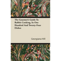 The Gourmet's Guide To Rabbit Cooking, In One Hundred And Twenty-Four Dishes