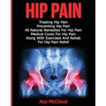 Hip Pain: Treating Hip Pain: Preventing Hip Pain, All Natural Remedies For Hip Pain, Medical Cures For Hip Pain, Along With Exer