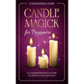 Candle Magick for Beginners: A Comprehensive Guide to Spells and Rituals