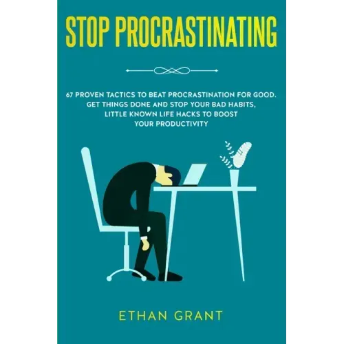 Stop Procrastinating: 67 Proven Tactics to Beat Procrastination for Good: Get Things Done and Stop Your Bad Habits, Little Known Life Hacks