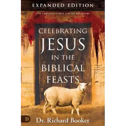 Celebrating Jesus in the Biblical Feasts Expanded Edition: Discovering Their Significance to You as a Christian
