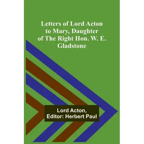 Letters of Lord Acton to Mary, Daughter of the Right Hon. W. E. Gladstone