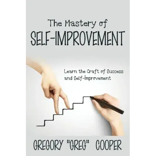 The Mastery of Self-Improvement: Learn the Craft of Success and Self-Improvement