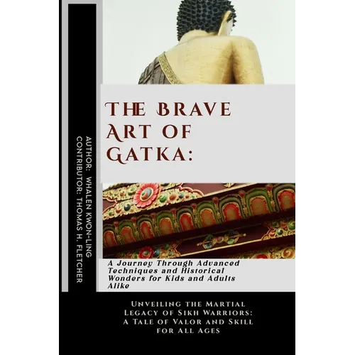 The Brave Art of Gatka: A Journey Through Advanced Techniques and Historical Wonders for Kids and Adults Alike: Unveiling the Martial Legacy o