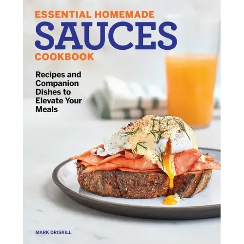 Essential Homemade Sauces Cookbook: Recipes and Companion Dishes to Elevate Your Meals
