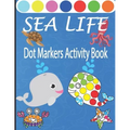Sea Life Dot Markers Activity Book: Creative and Fun Do a Dot Art Coloring Book for Toddlers, Preschool, Sea Animals Paint Dauber Book with Easy Guide