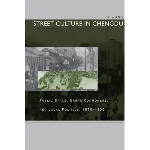 Street Culture in Chengdu: Public Space, Urban Commoners, and Local Politics, 1870-1930