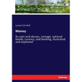 Money: Its uses and abuses, coinage, national bonds, curency, and banking, illustrated and explained