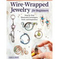 Wire-Wrapped Jewelry for Beginners: Step-By-Step Illustrated Techniques, Tools, and Inspiration