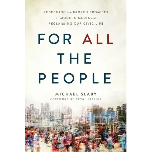 For All the People: Redeeming the Broken Promises of Modern Media and Reclaiming Our Civic Life