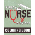 Funny Nurse Sayings: A Humorous, Snarky & Relatable Coloring Book for Nurses Who Love to Laugh