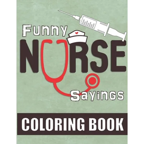 Funny Nurse Sayings: A Humorous, Snarky & Relatable Coloring Book for Nurses Who Love to Laugh