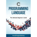 C Programming Language: The Ultimate Beginner's Guide