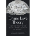 Divine Love Theory: How the Trinity Is the Source and Foundation of Morality