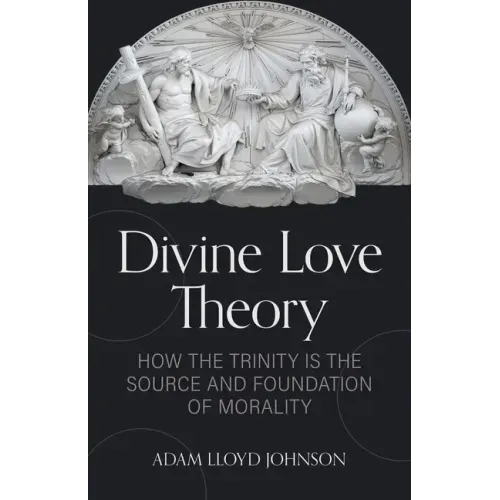 Divine Love Theory: How the Trinity Is the Source and Foundation of Morality