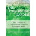 The Hydroponic Garden: A Start Up Guide To A Flourishing And Abundant Hydroponic Yield