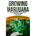Growing Marijuana: How to Grow Top-Quality Weed at Home, Indoors and Outdoors. A Step by Step Easy and Complete Guide for Beginners