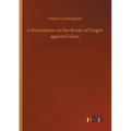 A Dissertation on the Books of Origen against Celsus