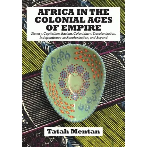 Africa in the Colonial Ages of Empire: Slavery, Capitalism, Racism, Colonialism, Decolonization, Independence as Recolonization, and Beyond