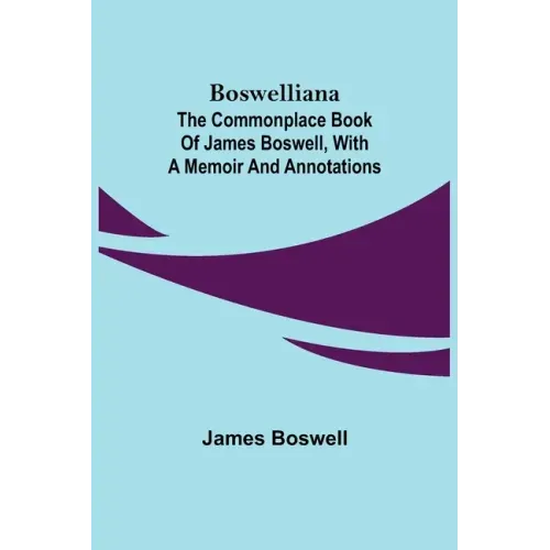 Boswelliana: The Commonplace Book of James Boswell, with a Memoir and Annotations