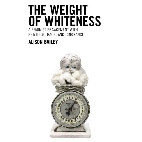The Weight of Whiteness: A Feminist Engagement with Privilege, Race, and Ignorance