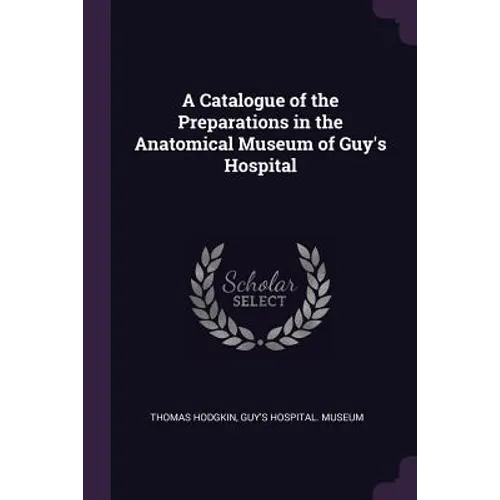 A Catalogue of the Preparations in the Anatomical Museum of Guy's Hospital