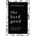 The Hard Good: Showing Up for God to Work in You When You Want to Shut Down
