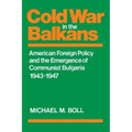 Cold War in the Balkans: American Foreign Policy and the Emergence of Communist Bulgaria 1943-1947