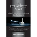 The Polarized Mind: Why It's Killing Us and What We Can Do about It