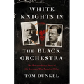 White Knights in the Black Orchestra: The Extraordinary Story of the Germans Who Resisted Hitler