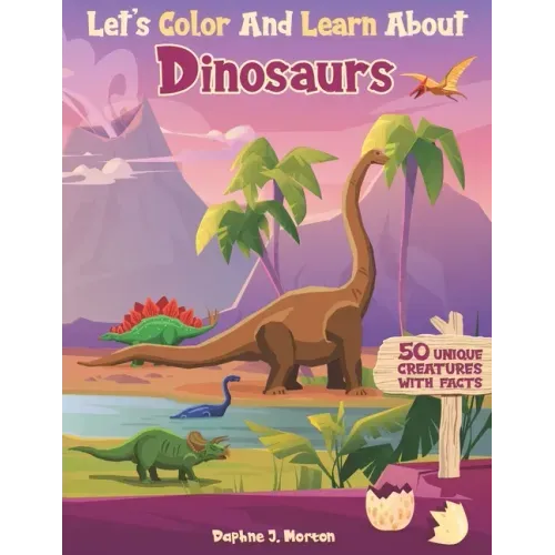 Let's Color And Learn About Dinosaurs: An Educational Dinosaur Coloring Book with Fun Facts for Kids and Teens