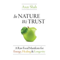 In Nature We Trust: A Raw Food Manifesto For Energy, Healing & Longevity