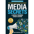 Media Secrets: A Media Training Crash Course: Get More Publicity, Look & Feel Your Best AND Convert Interviews Into Web Traffi c & Sa