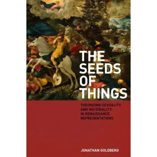 The Seeds of Things: Theorizing Sexuality and Materiality in Renaissance Representations