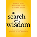 In Search of Wisdom: A Monk, a Philosopher, and a Psychiatrist on What Matters Most