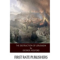 The Destruction of Jerusalem: An Absolute and Irresistible Proof of the Divine Origin of Christianity