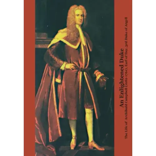 An Enlightened Duke the Life of Archibald Campbell (1682-1761), Earl of Ilay, 3rd Duke of Argyll