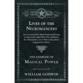 Lives of the Necromancers - An Account of the Most Eminent Persons in Successive Ages Who Have Claimed for Themselves, or to Whom Has Been Imputed by