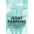 Goat Farming - A Comprehensive Guide to Breeding, Health, Feeding, Products and Many Other Important Aspects of Goat Farming