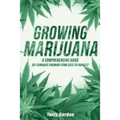 Growing Marijuana: DIY Cannabis Growing and Cultivation from Seed to Harvest - Learn Indoor and Outdoor Growing Methods used by Professio