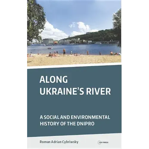 Along Ukraine's River: A Social and Environmental History of the Dnipro