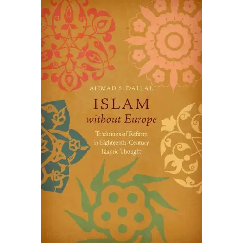 Islam without Europe: Traditions of Reform in Eighteenth-Century Islamic Thought
