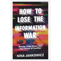 How to Lose the Information War: Russia, Fake News, and the Future of Conflict